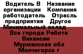 Водитель В › Название организации ­ Компания-работодатель › Отрасль предприятия ­ Другое › Минимальный оклад ­ 1 - Все города Работа » Вакансии   . Мурманская обл.,Мончегорск г.